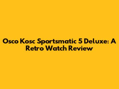 Osco Kosc Sportsmatic 5 Deluxe: A Retro Watch Review