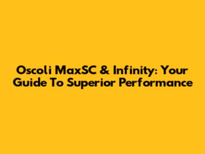 Oscoli MaxSC & Infinity: Your Guide To Superior Performance