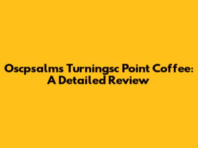 Oscpsalms Turningsc Point Coffee: A Detailed Review
