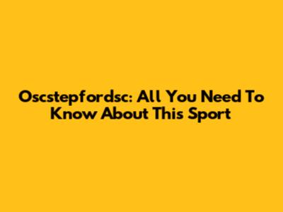 Oscstepfordsc: All You Need To Know About This Sport