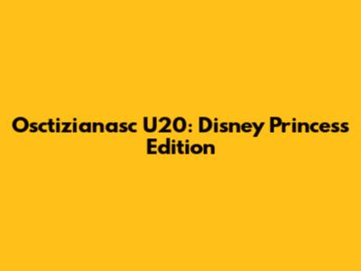 Osctizianasc U20: Disney Princess Edition