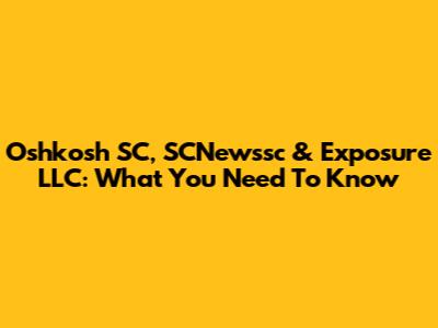 Oshkosh SC, SCNewssc & Exposure LLC: What You Need To Know
