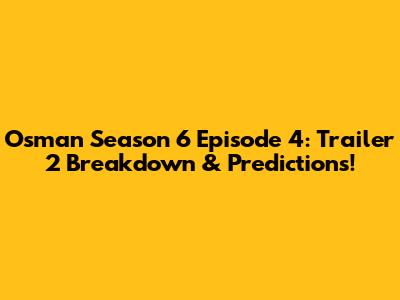 Osman Season 6 Episode 4: Trailer 2 Breakdown & Predictions!
