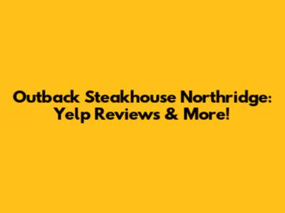 Outback Steakhouse Northridge: Yelp Reviews & More!