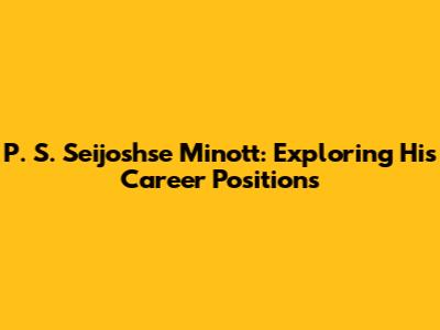 P. S. Seijoshse Minott: Exploring His Career Positions