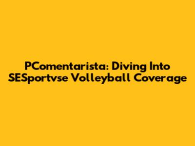 PComentarista: Diving Into SESportvse Volleyball Coverage