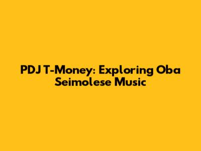 PDJ T-Money: Exploring Oba Seimolese Music