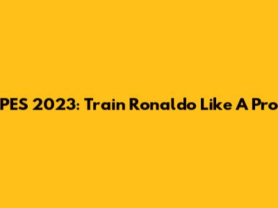 PES 2023: Train Ronaldo Like A Pro