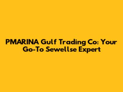 PMARINA Gulf Trading Co: Your Go-To Sewellse Expert