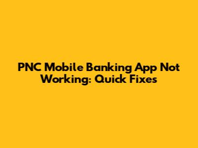 PNC Mobile Banking App Not Working: Quick Fixes