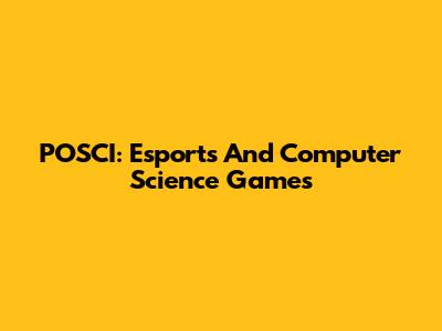 POSCI: Esports And Computer Science Games