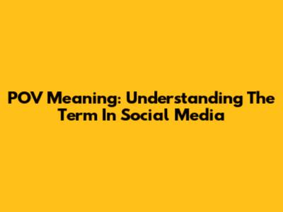 POV Meaning: Understanding The Term In Social Media