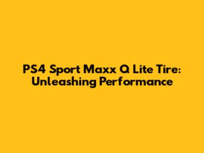 PS4 Sport Maxx Q Lite Tire: Unleashing Performance