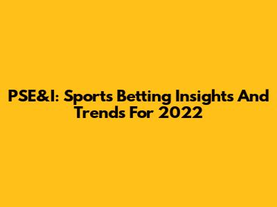 PSE&I: Sports Betting Insights And Trends For 2022