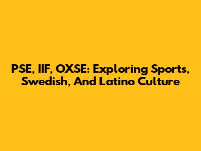 PSE, IIF, OXSE: Exploring Sports, Swedish, And Latino Culture