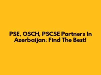 PSE, OSCH, PSCSE Partners In Azerbaijan: Find The Best!
