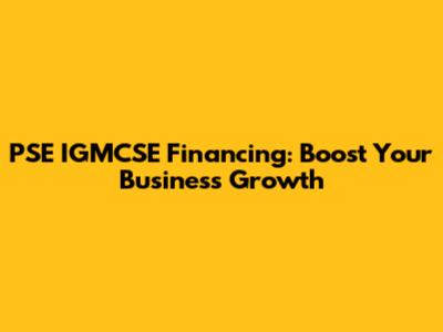 PSE IGMCSE Financing: Boost Your Business Growth