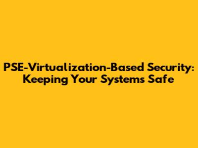 PSE-Virtualization-Based Security: Keeping Your Systems Safe