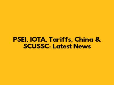 PSEI, IOTA, Tariffs, China & SCUSSC: Latest News
