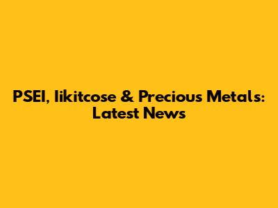 PSEI, Iikitcose & Precious Metals: Latest News