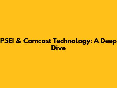PSEI & Comcast Technology: A Deep Dive