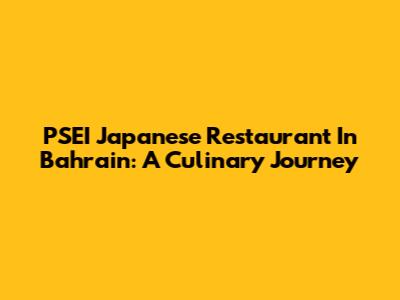 PSEI Japanese Restaurant In Bahrain: A Culinary Journey