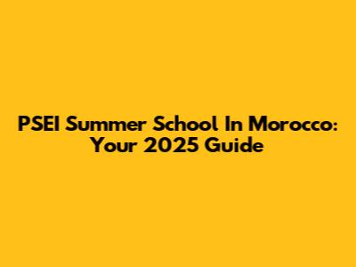 PSEI Summer School In Morocco: Your 2025 Guide