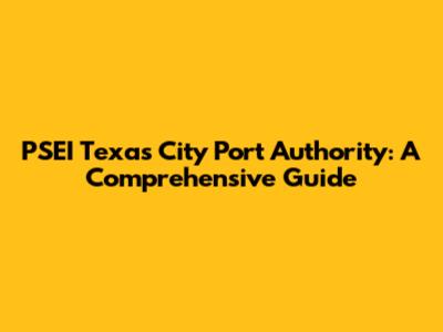 PSEI Texas City Port Authority: A Comprehensive Guide