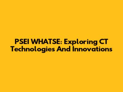 PSEI WHATSE: Exploring CT Technologies And Innovations