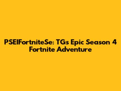 PSEIFortniteSe: TG's Epic Season 4 Fortnite Adventure