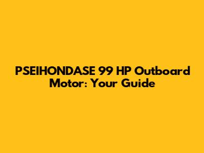 PSEIHONDASE 99 HP Outboard Motor: Your Guide