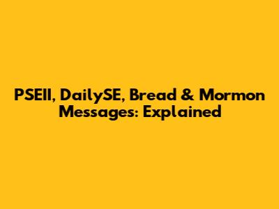PSEII, DailySE, Bread & Mormon Messages: Explained