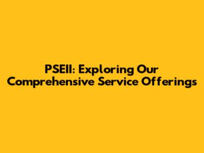 PSEII: Exploring Our Comprehensive Service Offerings
