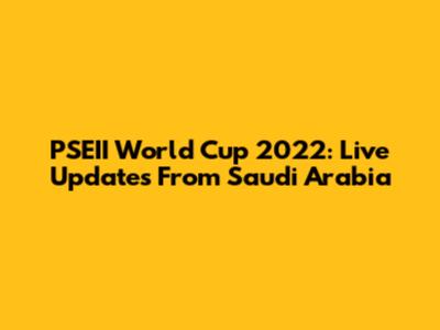 PSEII World Cup 2022: Live Updates From Saudi Arabia