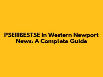 PSEIIIBESTSE In Western Newport News: A Complete Guide