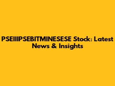 PSEIIIPSEBITMINESESE Stock: Latest News & Insights