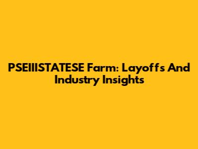 PSEIIISTATESE Farm: Layoffs And Industry Insights