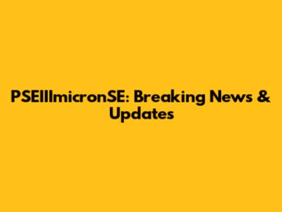 PSEIIImicronSE: Breaking News & Updates