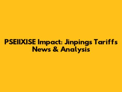 PSEIIXISE Impact: Jinping's Tariffs News & Analysis