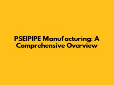 PSEIPIPE Manufacturing: A Comprehensive Overview