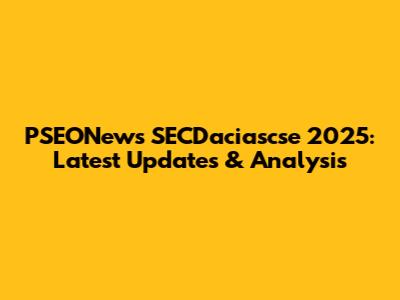 PSEONews SECDaciascse 2025: Latest Updates & Analysis