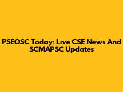 PSEOSC Today: Live CSE News And SCMAPSC Updates