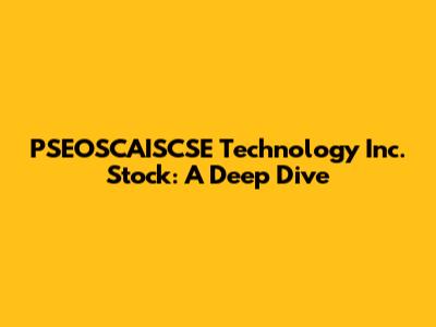 PSEOSCAISCSE Technology Inc. Stock: A Deep Dive
