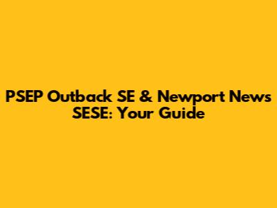 PSEP Outback SE & Newport News SESE: Your Guide