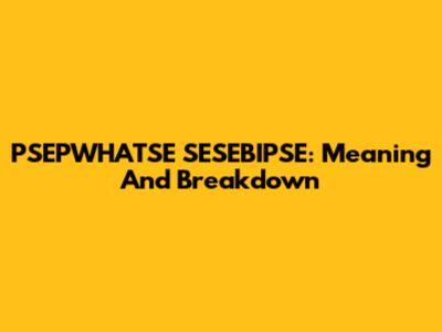 PSEPWHATSE SESEBIPSE: Meaning And Breakdown