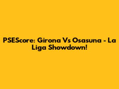 PSEScore: Girona Vs Osasuna - La Liga Showdown!