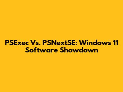 PSExec Vs. PSNextSE: Windows 11 Software Showdown