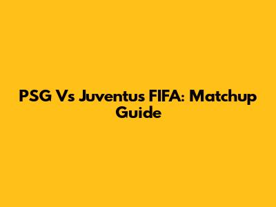 PSG Vs Juventus FIFA: Matchup Guide
