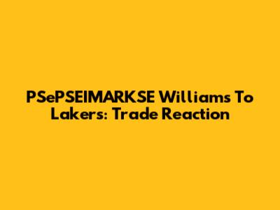 PSePSEIMARKSE Williams To Lakers: Trade Reaction