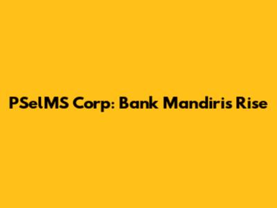 PSelMS Corp: Bank Mandiri's Rise